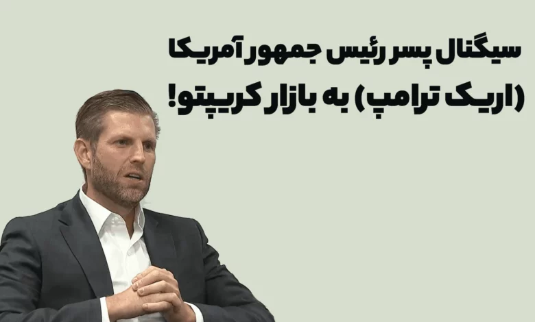 سیگنال پسر رئیس جمهور آمریکا (اریک ترامپ) به بازار کریپتو!