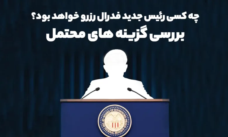 چه کسی رئیس جدید فدرال رزرو خواهد بود؟ بررسی گزینه های محتمل